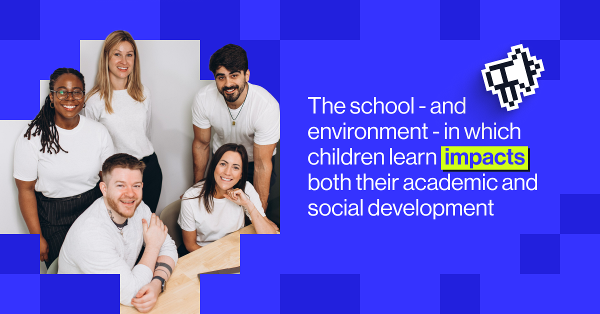 he school - and environment - in which children learn impacts both their academic and social development, as well as the likelihood of being accepted into various colleges and universities