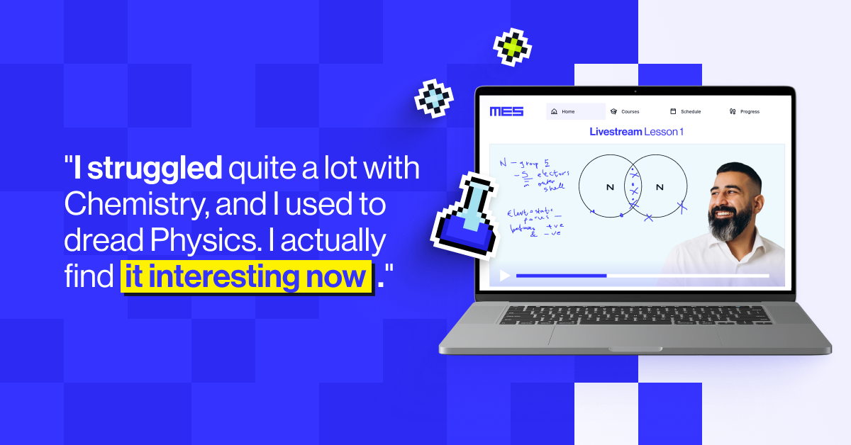 "I struggled quite a lot with Chemistry, and I used to dread Physics. I actually find it interesting now. The lessons have helped me a lot." - Ibrahim, MyEdSpace GCSE student