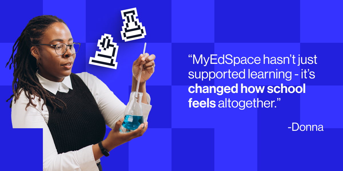 "MyEdSpace hasn&rsquo;t just supported learning - it&rsquo;s changed how learning feels" - Donna
