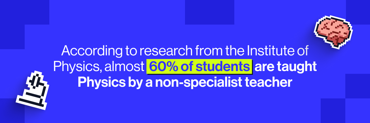 According to research from the Institute of Physics, almost 60% of students are taught Physics by a non-specialist teacher.