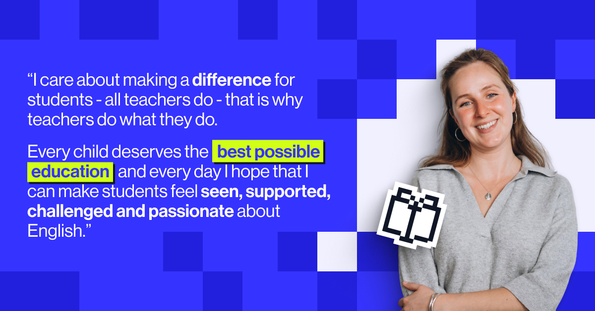 &ldquo;I care about making a difference for students - all teachers do - that is why teachers do what they do. Every child deserves the best possible education and every day I hope that I can make students feel seen, supported, challenged and passionate about English.&rdquo; - Eleanor St John Sutton, English teacher