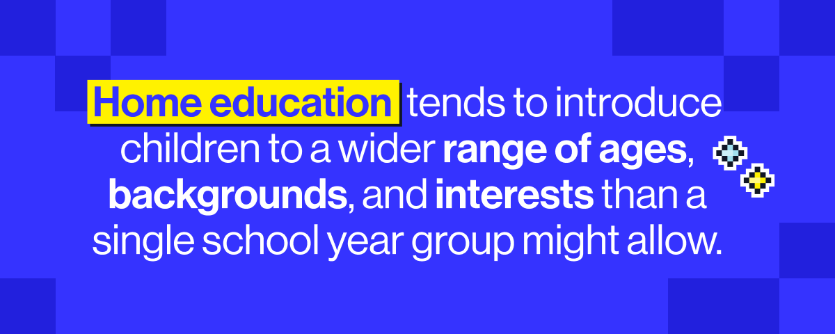 Home schooling tends to introduce children to a wider range of ages, backgrounds, and interests than a single school year group might allow