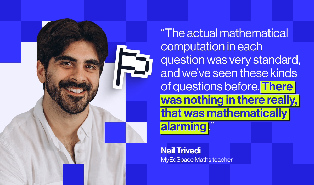 &ldquo;The actual mathematical computation in each question was very standard, and we've seen these kinds of questions before, so there was nothing in there really, that was mathematically alarming, I would say.&rdquo; - Neil Trivedi