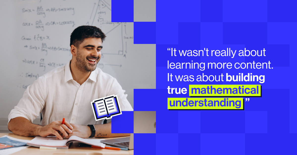 "It wasn't really about learning more content. It was about building true mathematical understanding."