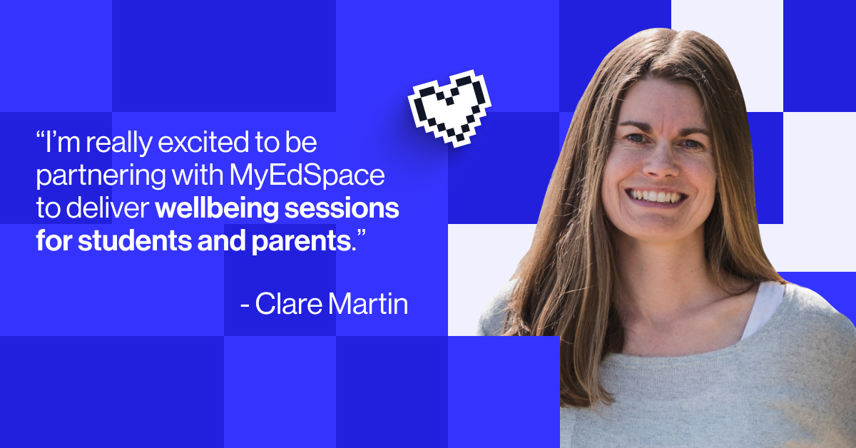 "I&rsquo;m really excited to be partnering with MyEdSpace to deliver wellbeing sessions for students and parents. Exam season can be an intense time and a small shift in how we understand and manage stress can make a huge difference." - Clare Martin
