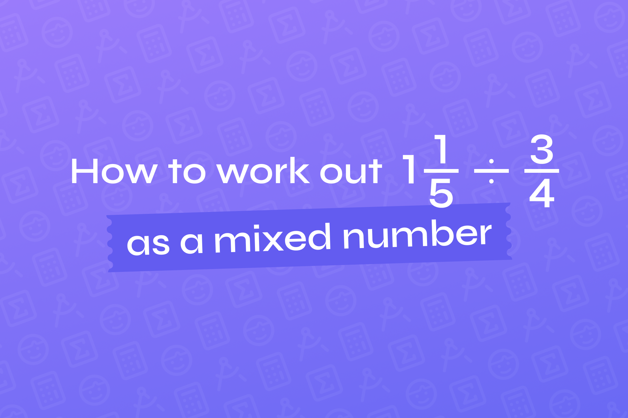 How To Work Out 1 Whole 1 5 Divided By 3 4 As A Mixed Number how-to-work-out-1-whole-1-5-divided-by-3-4-as-a-mixed-number