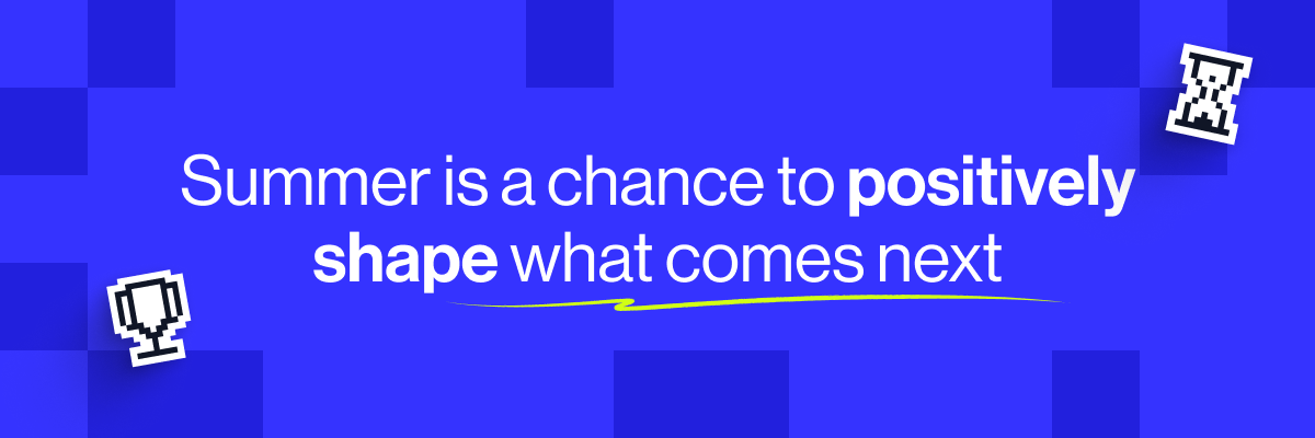 Summer is a chance to positively shape what comes next